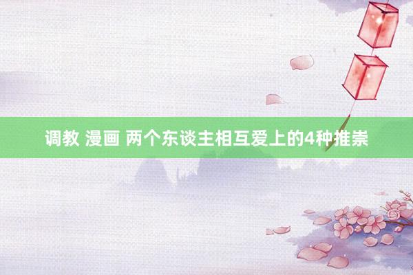 调教 漫画 两个东谈主相互爱上的4种推崇