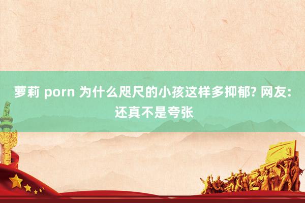 萝莉 porn 为什么咫尺的小孩这样多抑郁? 网友: 还真不是夸张