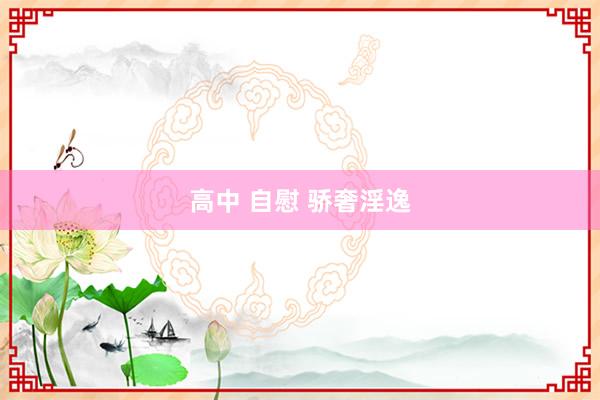 高中 自慰 骄奢淫逸